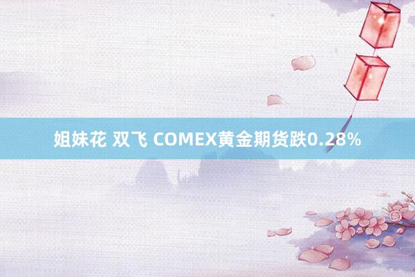 姐妹花 双飞 COMEX黄金期货跌0.28%
