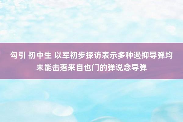 勾引 初中生 以军初步探访表示多种遏抑导弹均未能击落来自也门的弹说念导弹