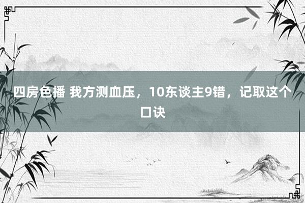 四房色播 我方测血压，10东谈主9错，记取这个口诀
