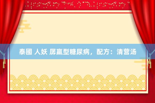 泰國 人妖 孱羸型糖尿病，配方：清营汤