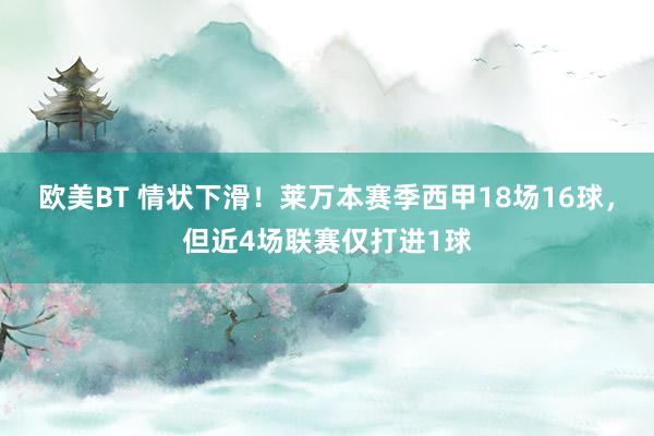 欧美BT 情状下滑！莱万本赛季西甲18场16球，但近4场联赛仅打进1球