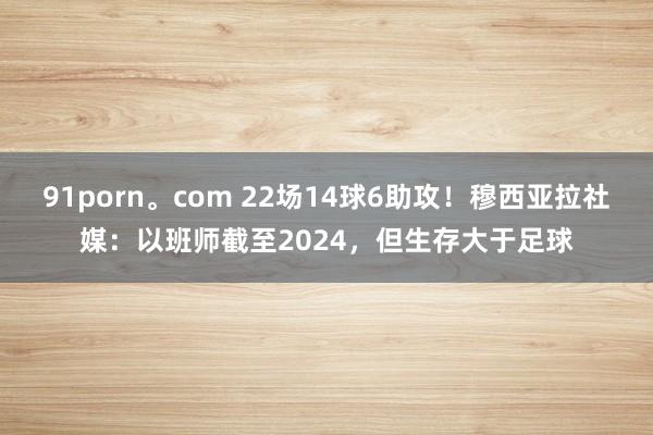 91porn。com 22场14球6助攻！穆西亚拉社媒：以班师截至2024，但生存大于足球