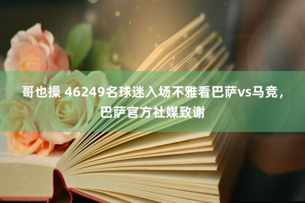 哥也操 46249名球迷入场不雅看巴萨vs马竞，巴萨官方社媒致谢