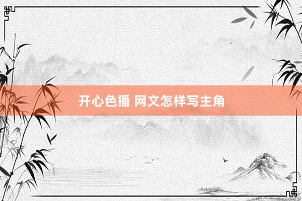开心色播 网文怎样写主角