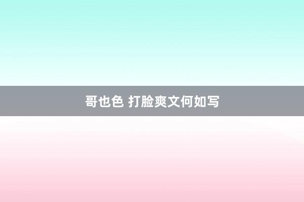 哥也色 打脸爽文何如写