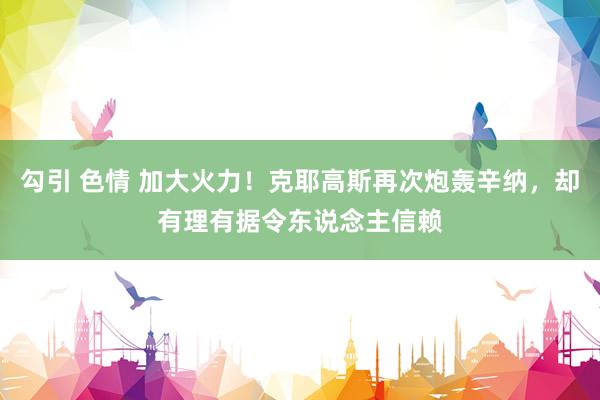 勾引 色情 加大火力！克耶高斯再次炮轰辛纳，却有理有据令东说念主信赖