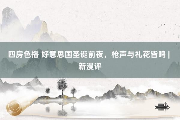四房色播 好意思国圣诞前夜，枪声与礼花皆鸣 | 新漫评