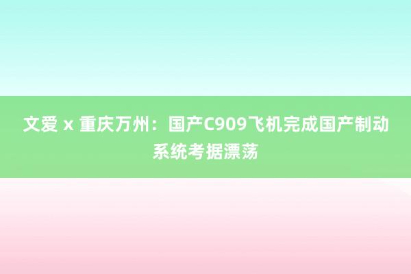 文爱 x 重庆万州：国产C909飞机完成国产制动系统考据漂荡
