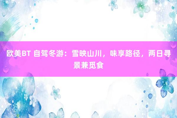 欧美BT 自驾冬游：雪映山川，味享路径，两日寻景兼觅食