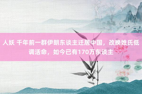 人妖 千年前一群伊朗东谈主迁居中国，改换姓氏低调活命，如今已有170万东谈主