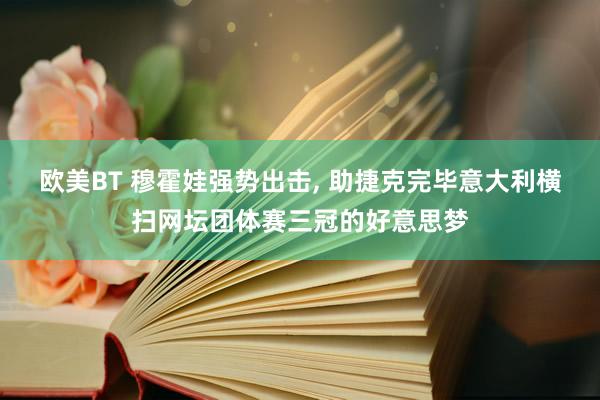 欧美BT 穆霍娃强势出击， 助捷克完毕意大利横扫网坛团体赛三冠的好意思梦