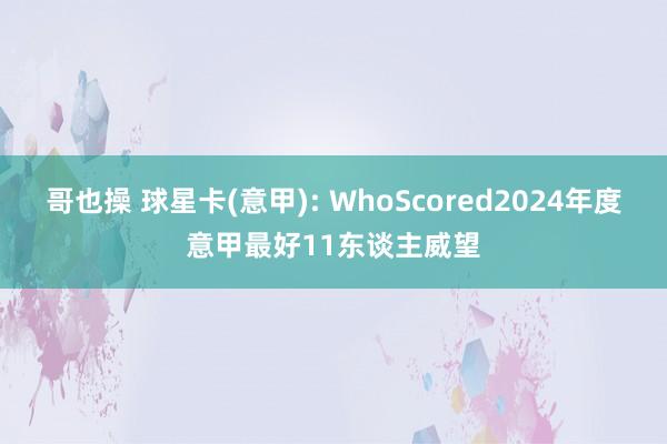 哥也操 球星卡(意甲): WhoScored2024年度意甲最好11东谈主威望