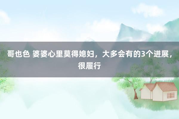 哥也色 婆婆心里莫得媳妇，大多会有的3个进展，很履行