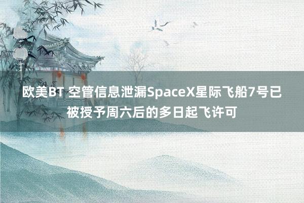 欧美BT 空管信息泄漏SpaceX星际飞船7号已被授予周六后的多日起飞许可