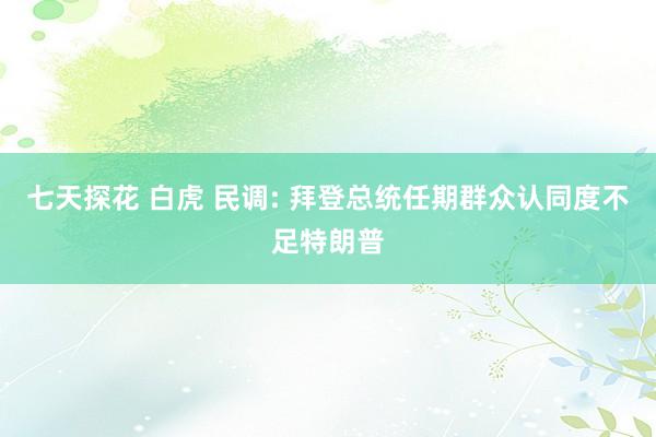七天探花 白虎 民调: 拜登总统任期群众认同度不足特朗普