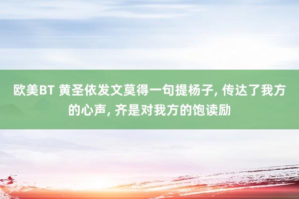 欧美BT 黄圣依发文莫得一句提杨子， 传达了我方的心声， 齐是对我方的饱读励