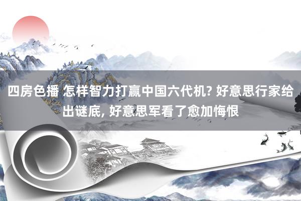 四房色播 怎样智力打赢中国六代机? 好意思行家给出谜底， 好意思军看了愈加悔恨