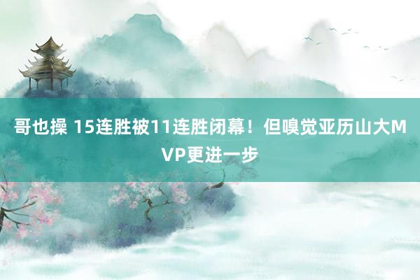 哥也操 15连胜被11连胜闭幕！但嗅觉亚历山大MVP更进一步