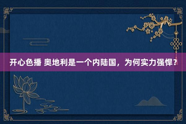 开心色播 奥地利是一个内陆国，为何实力强悍？