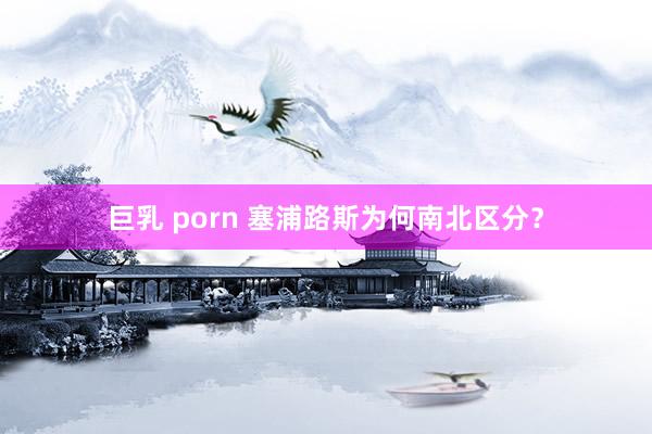 巨乳 porn 塞浦路斯为何南北区分？