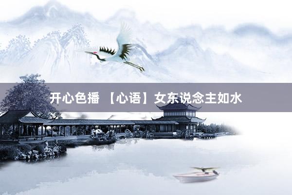 开心色播 【心语】女东说念主如水