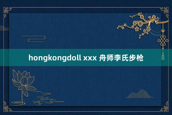 hongkongdoll xxx 舟师李氏步枪