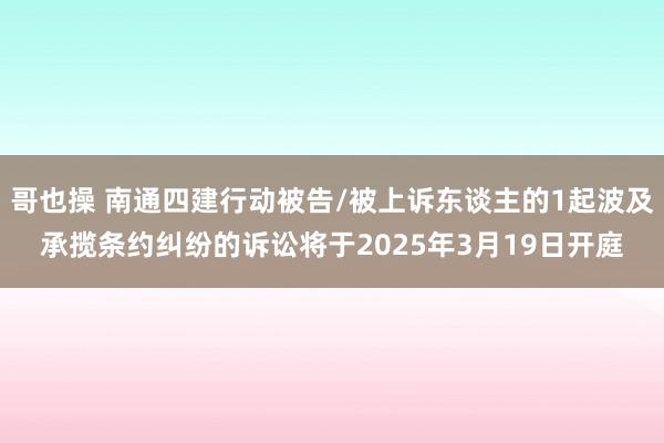 哥也操 南通四建行动被告/被上诉东谈主的1起波及承揽条约纠纷的诉讼将于2025年3月19日开庭