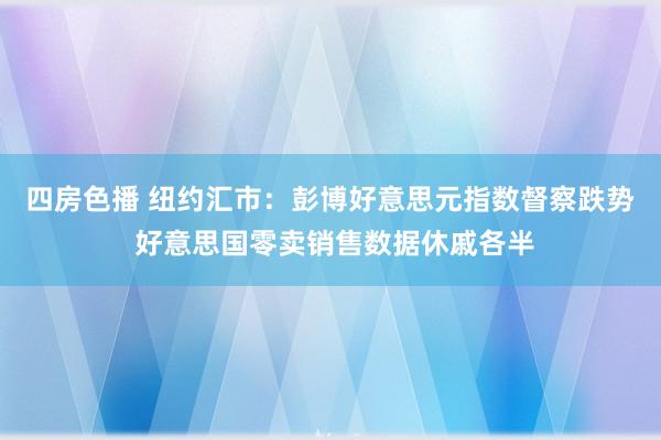 四房色播 纽约汇市：彭博好意思元指数督察跌势 好意思国零卖销售数据休戚各半