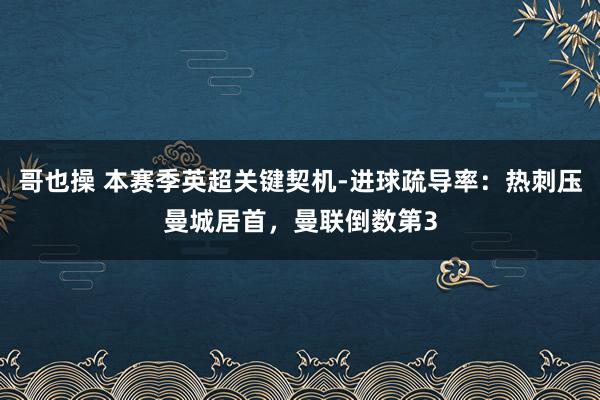 哥也操 本赛季英超关键契机-进球疏导率：热刺压曼城居首，曼联倒数第3
