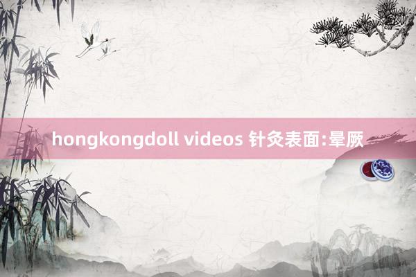 hongkongdoll videos 针灸表面:晕厥