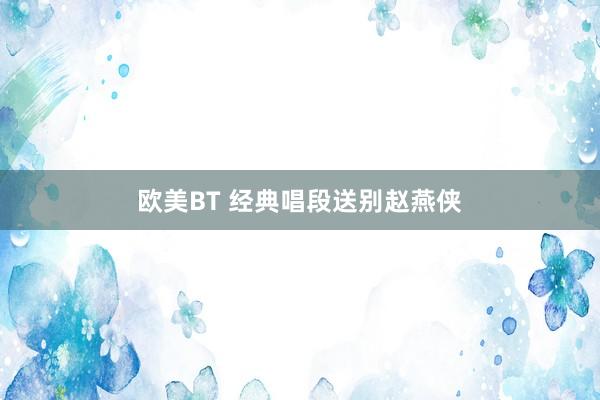 欧美BT 经典唱段送别赵燕侠