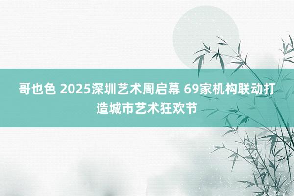 哥也色 2025深圳艺术周启幕 69家机构联动打造城市艺术狂欢节