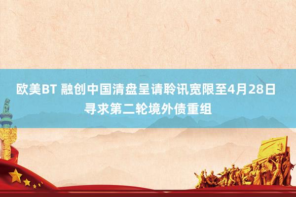 欧美BT 融创中国清盘呈请聆讯宽限至4月28日 寻求第二轮境外债重组