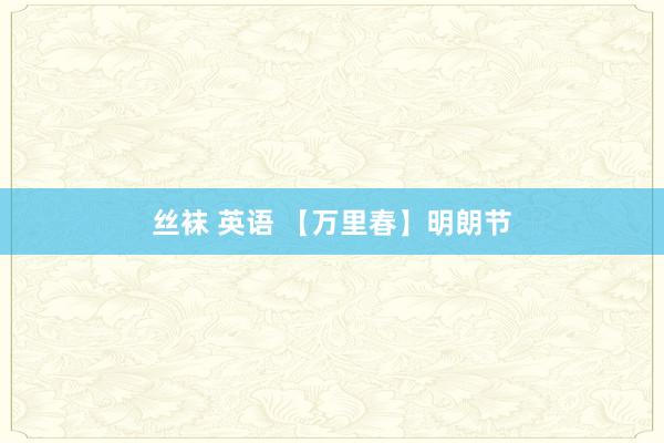 丝袜 英语 【万里春】明朗节