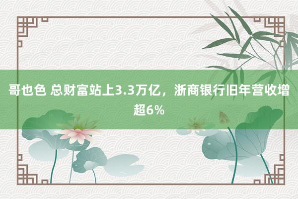 哥也色 总财富站上3.3万亿，浙商银行旧年营收增超6%