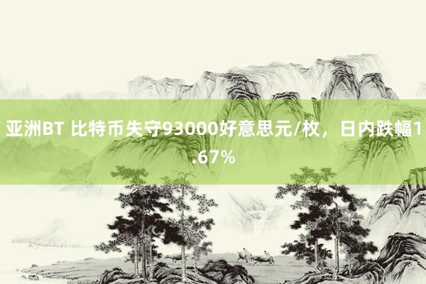 亚洲BT 比特币失守93000好意思元/枚，日内跌幅1.67%