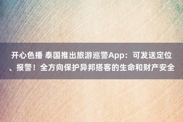 开心色播 泰国推出旅游巡警App：可发送定位、报警！全方向保护异邦搭客的生命和财产安全