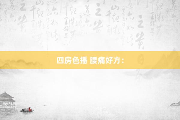 四房色播 腰痛好方：