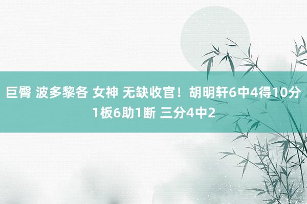 巨臀 波多黎各 女神 无缺收官！胡明轩6中4得10分1板6助1断 三分4中2
