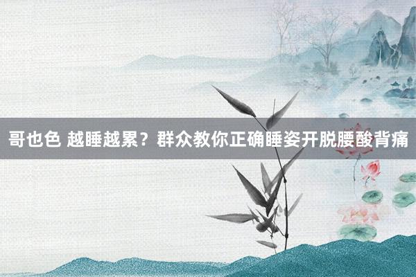 哥也色 越睡越累？群众教你正确睡姿开脱腰酸背痛