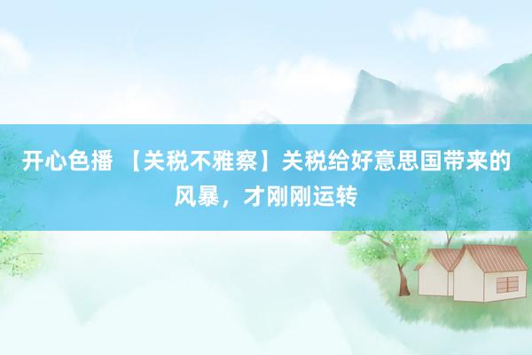 开心色播 【关税不雅察】关税给好意思国带来的风暴，才刚刚运转