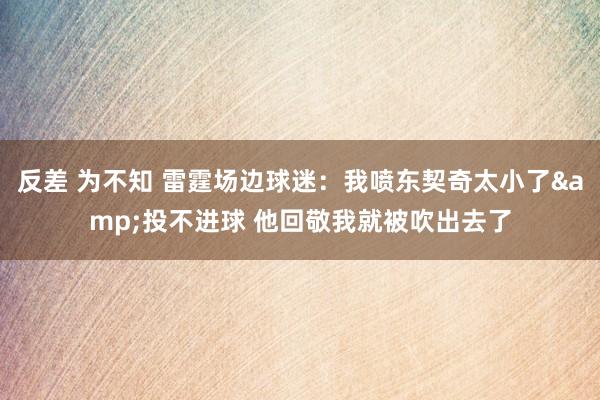反差 为不知 雷霆场边球迷：我喷东契奇太小了&投不进球 他回敬我就被吹出去了