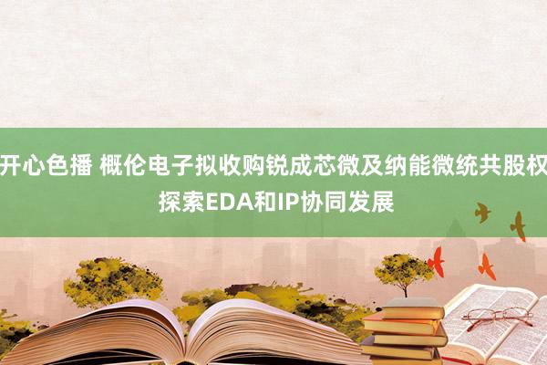 开心色播 概伦电子拟收购锐成芯微及纳能微统共股权 探索EDA和IP协同发展