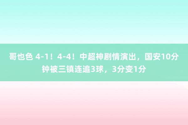 哥也色 4-1！4-4！中超神剧情演出，国安10分钟被三镇连追3球，3分变1分