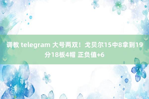 调教 telegram 大号两双！戈贝尔15中8拿到19分18板4帽 正负值+6