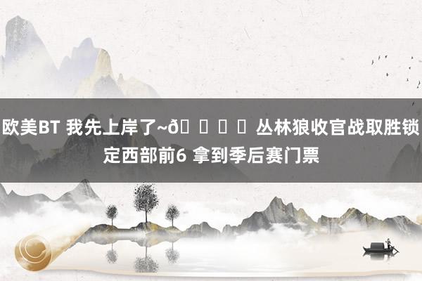 欧美BT 我先上岸了~🔒️丛林狼收官战取胜锁定西部前6 拿到季后赛门票