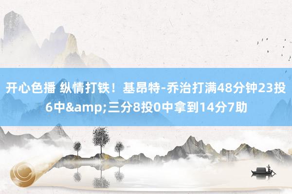 开心色播 纵情打铁！基昂特-乔治打满48分钟23投6中&三分8投0中拿到14分7助