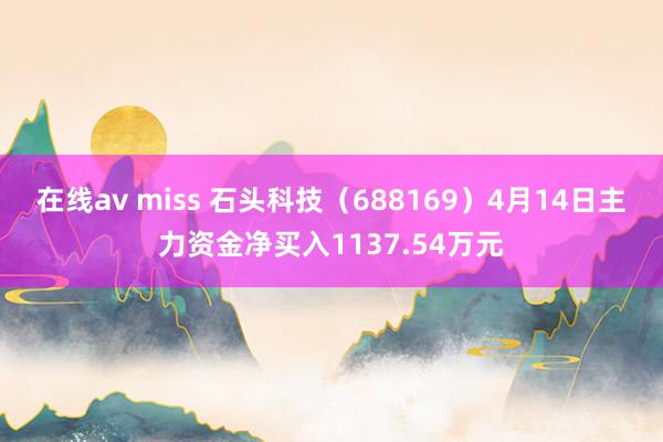 在线av miss 石头科技（688169）4月14日主力资金净买入1137.54万元
